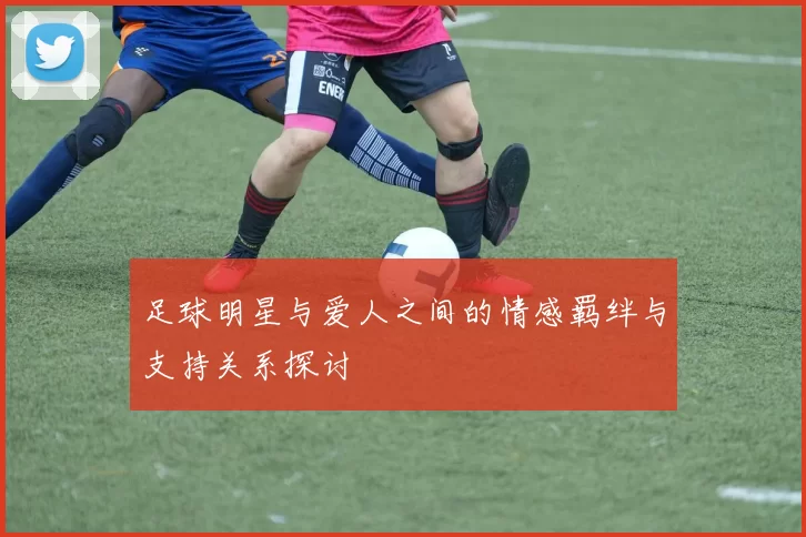 足球明星与爱人之间的情感羁绊与支持关系探讨