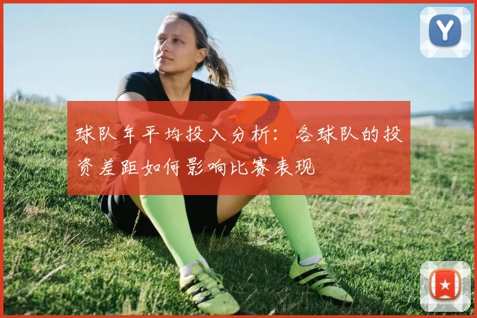 球队年平均投入分析：各球队的投资差距如何影响比赛表现
