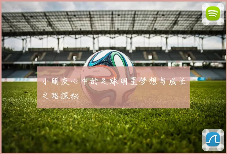 小朋友心中的足球明星梦想与成长之路探秘