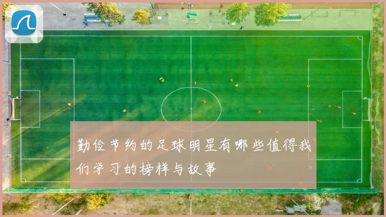 勤俭节约的足球明星有哪些值得我们学习的榜样与故事