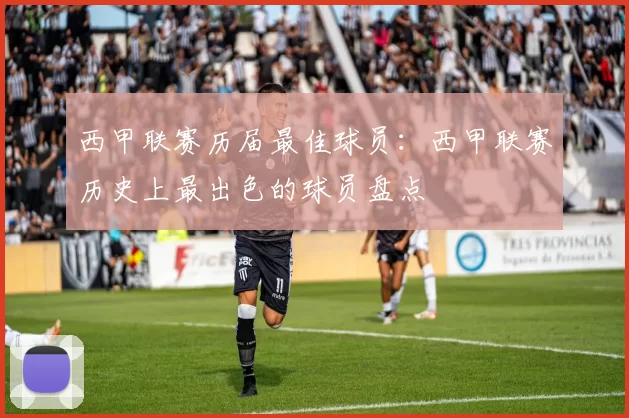西甲联赛历届最佳球员：西甲联赛历史上最出色的球员盘点