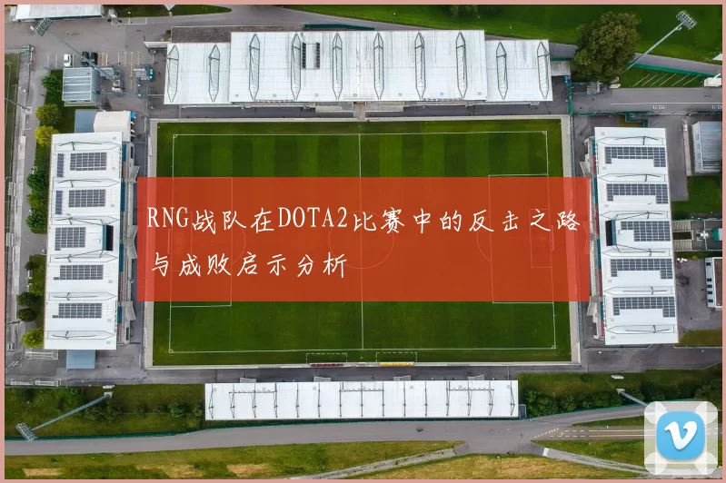 RNG战队在DOTA2比赛中的反击之路与成败启示分析
