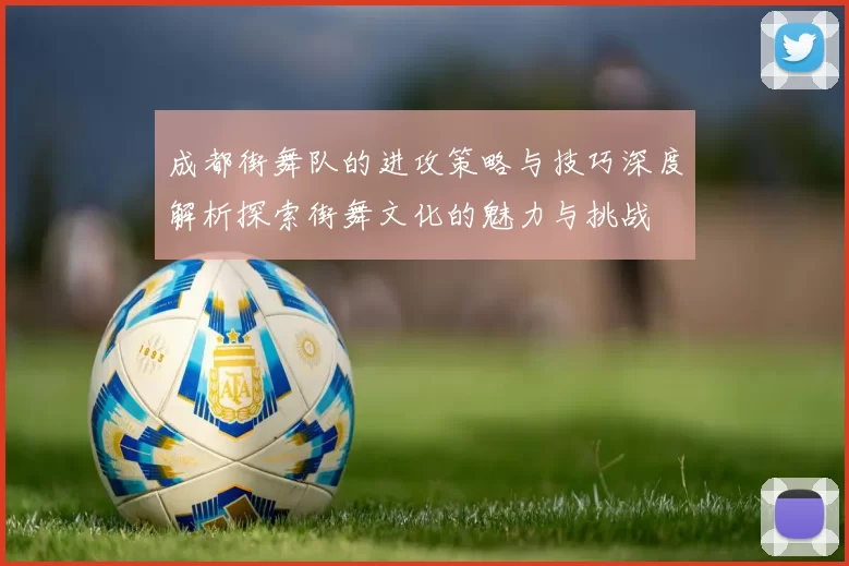 成都街舞队的进攻策略与技巧深度解析探索街舞文化的魅力与挑战