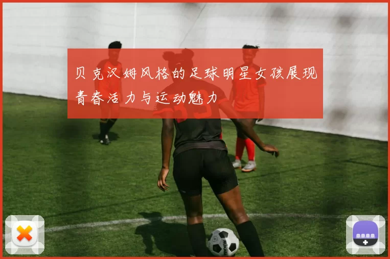 贝克汉姆风格的足球明星女孩展现青春活力与运动魅力