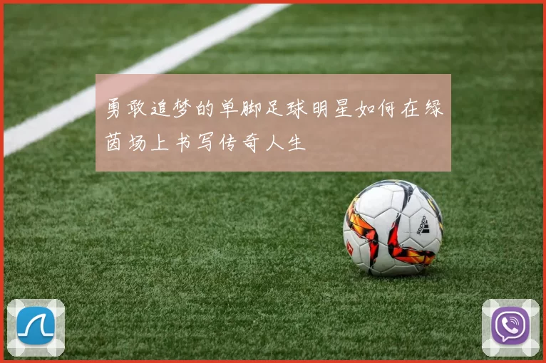 勇敢追梦的单脚足球明星如何在绿茵场上书写传奇人生