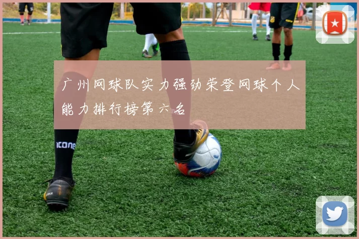广州网球队实力强劲荣登网球个人能力排行榜第六名