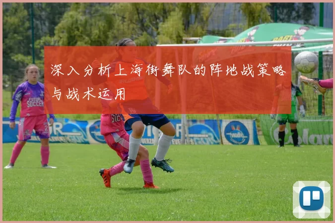 深入分析上海街舞队的阵地战策略与战术运用