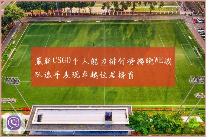 最新CSGO个人能力排行榜揭晓WE战队选手表现卓越位居榜首