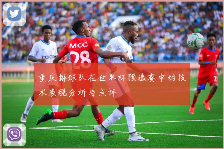 重庆排球队在世界杯预选赛中的技术表现分析与点评