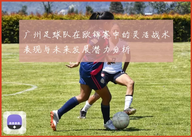 广州足球队在欧锦赛中的灵活战术表现与未来发展潜力分析