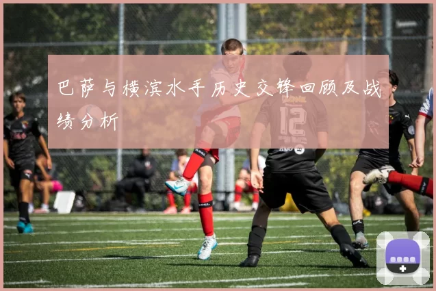 巴萨与横滨水手历史交锋回顾及战绩分析