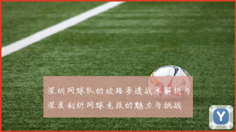 深圳网球队的边路渗透战术解析与深度剖析网球竞技的魅力与挑战