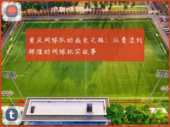 重庆网球队的成长之路：从青涩到辉煌的网球纪实故事
