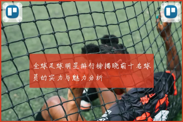 全球足球明星排行榜揭晓前十名球员的实力与魅力分析