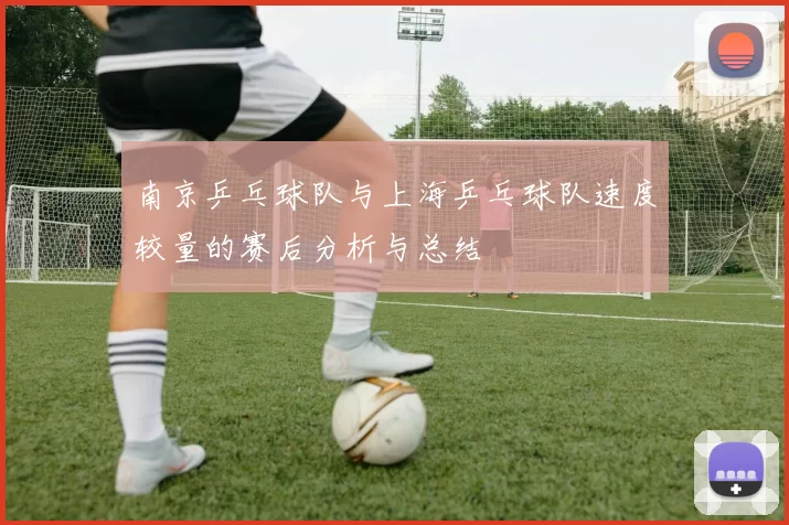 南京乒乓球队与上海乒乓球队速度较量的赛后分析与总结