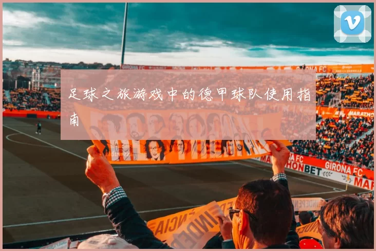 足球之旅游戏中的德甲球队使用指南