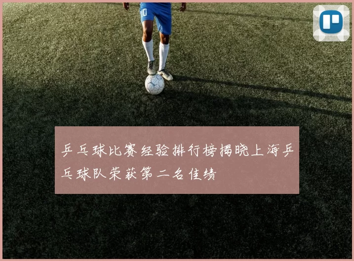 乒乓球比赛经验排行榜揭晓上海乒乓球队荣获第二名佳绩