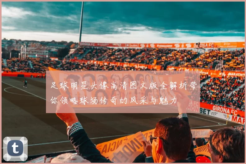 足球明星头像高清图文版全解析带你领略球场传奇的风采与魅力