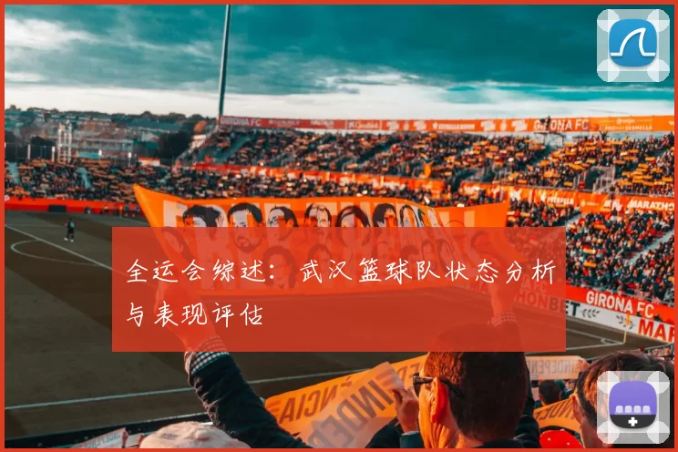 全运会综述：武汉篮球队状态分析与表现评估