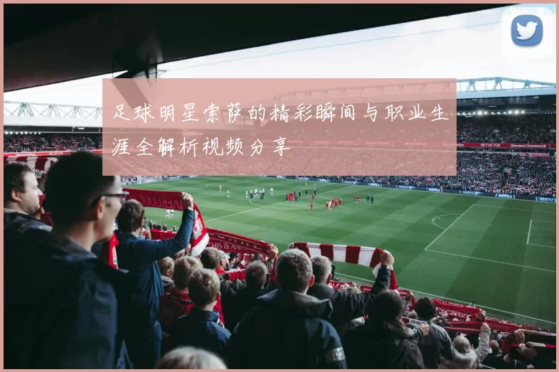 足球明星索萨的精彩瞬间与职业生涯全解析视频分享