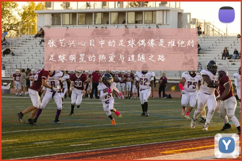 张艺兴心目中的足球偶像是谁他对足球明星的热爱与追随之路