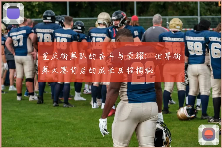 重庆街舞队的奋斗与荣耀：世界街舞大赛背后的成长历程揭秘