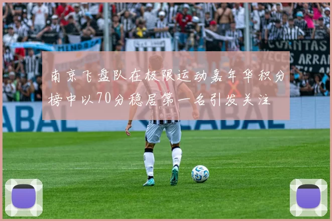 南京飞盘队在极限运动嘉年华积分榜中以70分稳居第一名引发关注