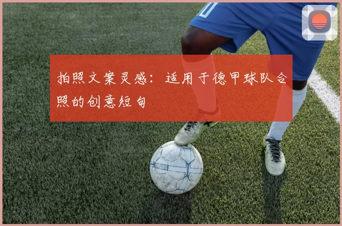 拍照文案灵感：适用于德甲球队合照的创意短句