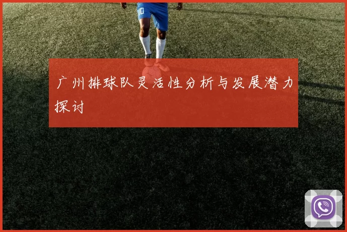 广州排球队灵活性分析与发展潜力探讨