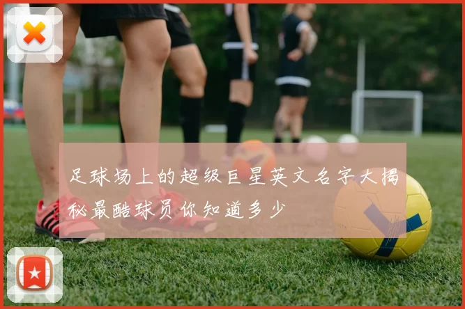 足球场上的超级巨星英文名字大揭秘最酷球员你知道多少