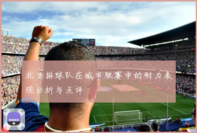 北京排球队在城市联赛中的耐力表现分析与点评
