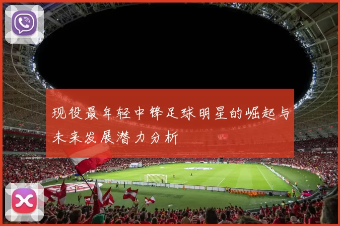 现役最年轻中锋足球明星的崛起与未来发展潜力分析