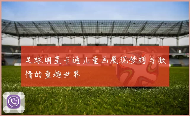 足球明星卡通儿童画展现梦想与激情的童趣世界