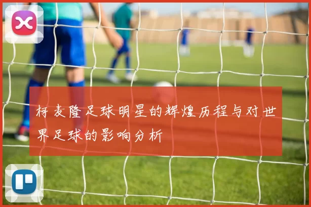 柯麦隆足球明星的辉煌历程与对世界足球的影响分析
