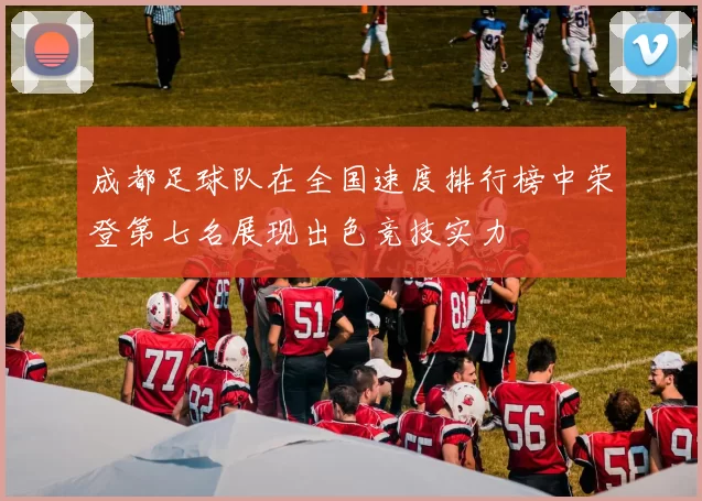 成都足球队在全国速度排行榜中荣登第七名展现出色竞技实力