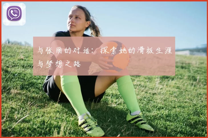 与张丽的对话：探索她的滑板生涯与梦想之路