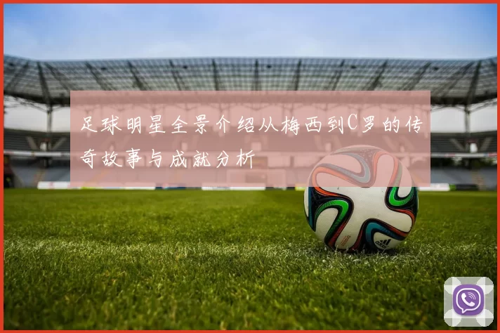 足球明星全景介绍从梅西到C罗的传奇故事与成就分析