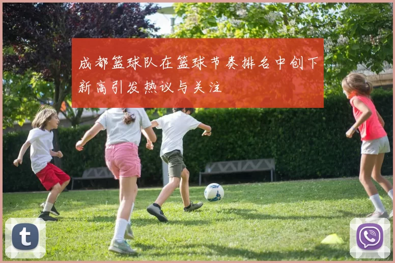 成都篮球队在篮球节奏排名中创下新高引发热议与关注