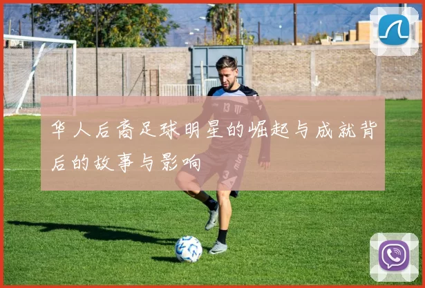 华人后裔足球明星的崛起与成就背后的故事与影响