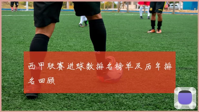 西甲联赛进球数排名榜单及历年排名回顾