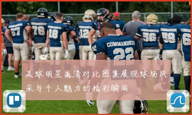 足球明星高清对比图集展现球场风采与个人魅力的精彩瞬间