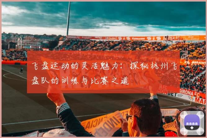 飞盘运动的灵活魅力：探秘杭州飞盘队的训练与比赛之道